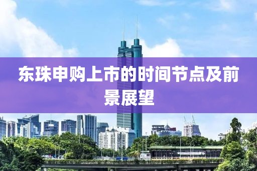 东珠申购上市的时间节点及前景展望