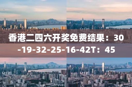 香港二四六开奖免费结果：30-19-32-25-16-42T：45