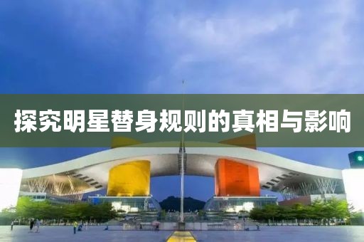 探究明星替身规则的真相与影响