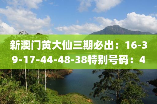 新澳门黄大仙三期必出：16-39-17-44-48-38特别号码：4