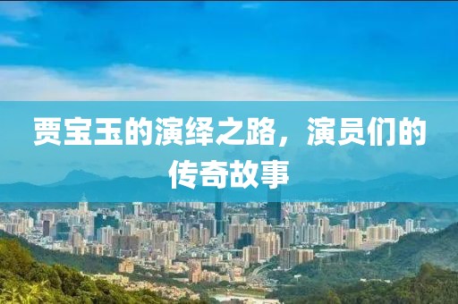 贾宝玉的演绎之路，演员们的传奇故事
