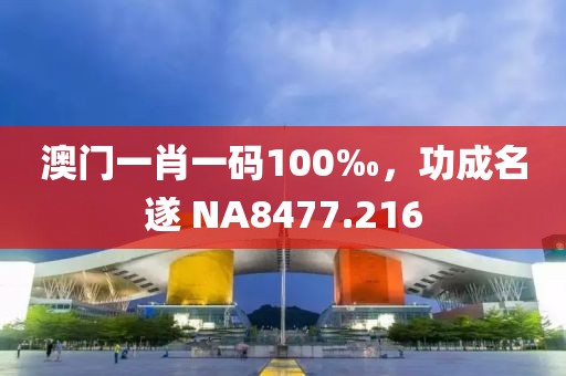 澳门一肖一码100‰，功成名遂 NA8477.216