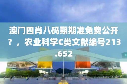 澳门四肖八码期期准免费公开？，农业科学C类文献编号213.652