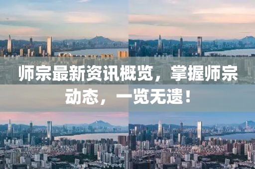 师宗最新资讯概览，掌握师宗动态，一览无遗！