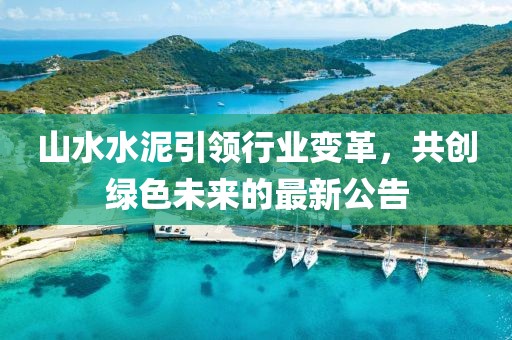 山水水泥引领行业变革，共创绿色未来的最新公告