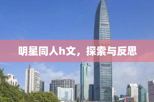 明星同人h文，探索与反思