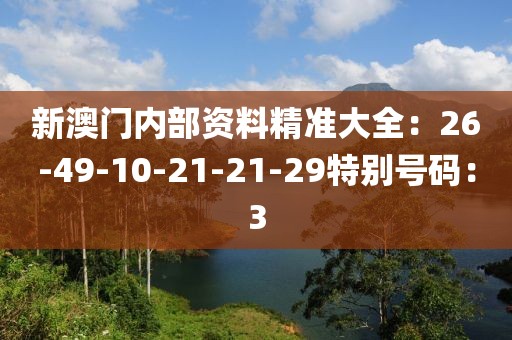 新澳门内部资料精准大全：26-49-10-21-21-29特别号码：3