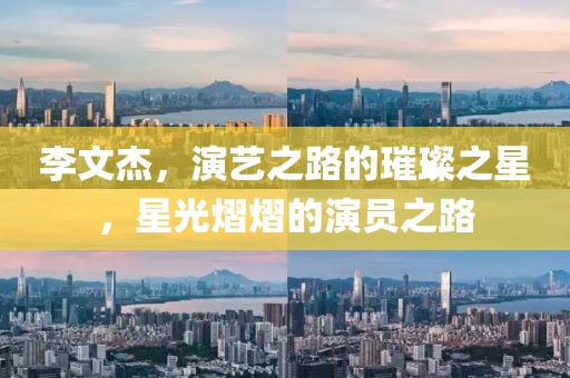 李文杰，演艺之路的璀璨之星，星光熠熠的演员之路