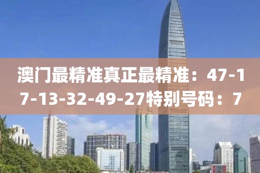 澳门最精准真正最精准：47-17-13-32-49-27特别号码：7