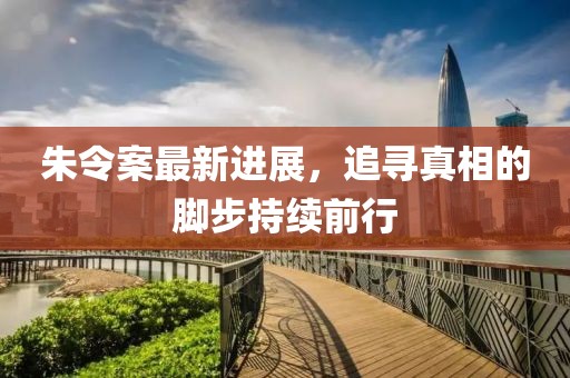 朱令案最新进展，追寻真相的脚步持续前行