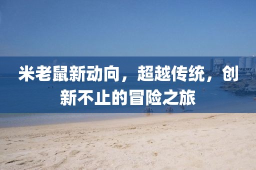 米老鼠新动向，超越传统，创新不止的冒险之旅